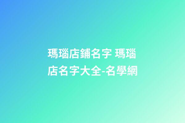 瑪瑙店鋪名字 瑪瑙店名字大全-名學網